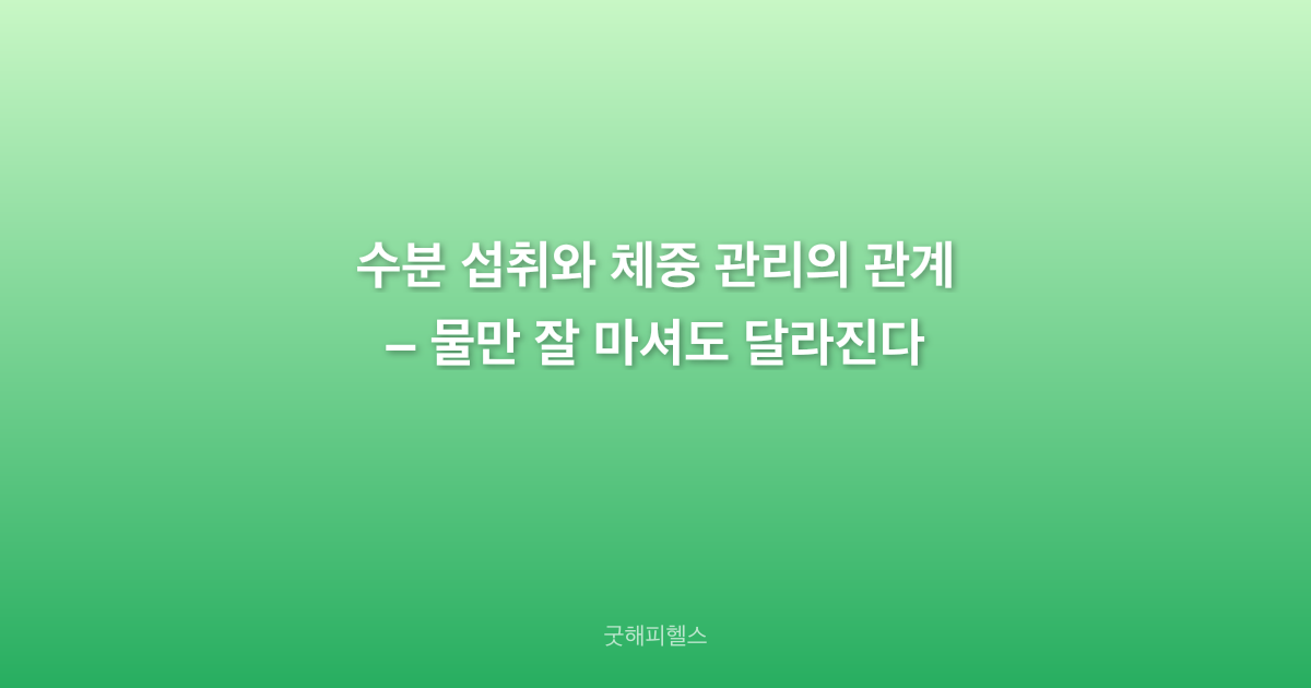 수분 섭취와 체중 관리의 관계 – 물만 잘 마셔도 달라진다