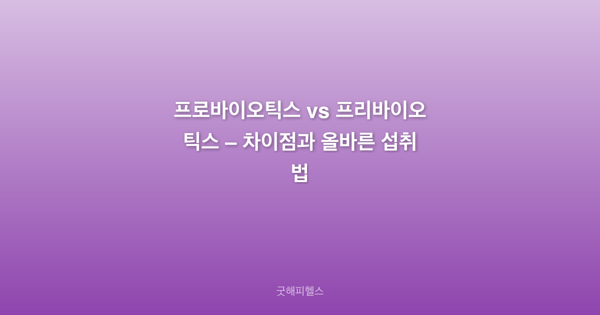 프로바이오틱스 vs 프리바이오틱스 – 차이점과 올바른 섭취법