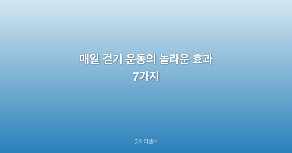매일 걷기 운동의 놀라운 효과 7가지