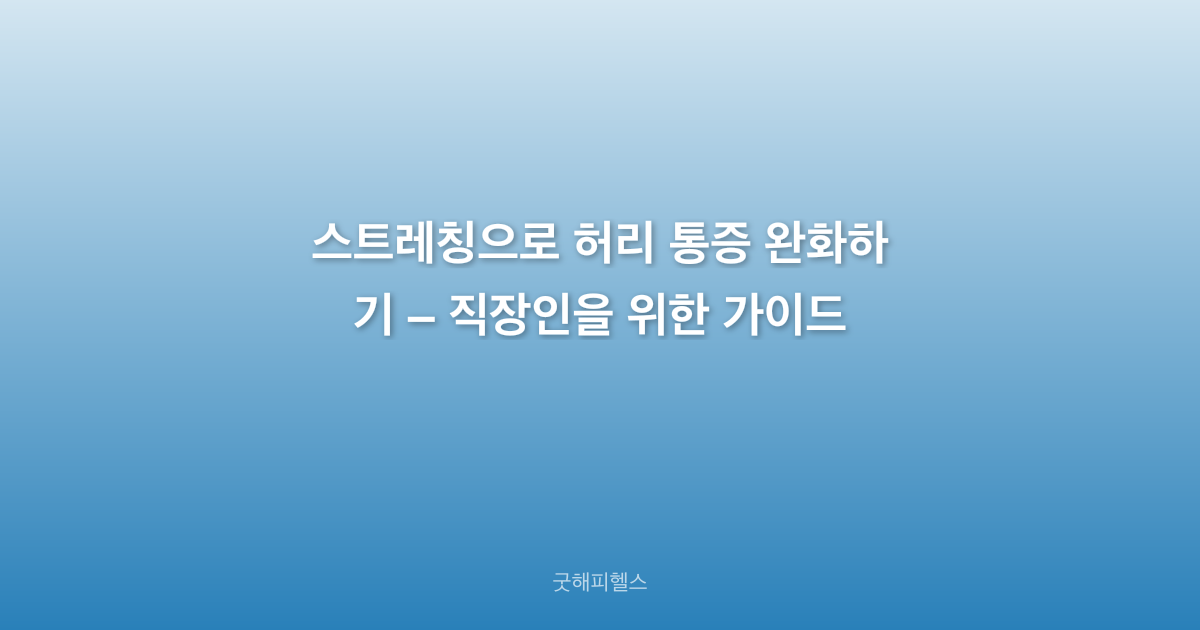 스트레칭으로 허리 통증 완화하기 – 직장인을 위한 가이드